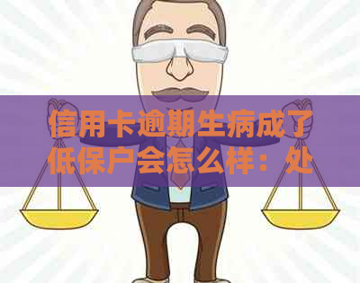 信用卡逾期生病成了低保户会怎么样：处理方式与影响