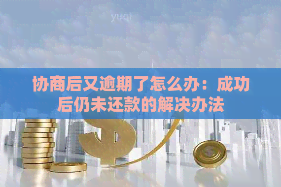 协商后又逾期了怎么办：成功后仍未还款的解决办法