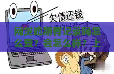 网贷逾期有记录吗怎么查？会怎么样？上吗？怎么办？