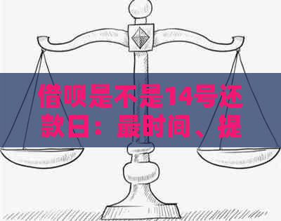 借呗是不是14号还款日：最时间、提前还款与还款日关系全面解析