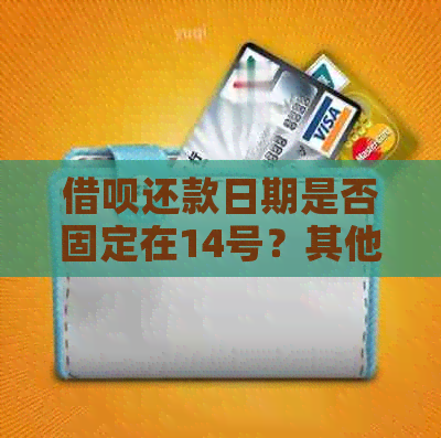 借呗还款日期是否固定在14号？其他还款选项和还款日有哪些？