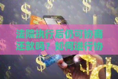 法院执行后仍可协商还款吗？如何进行协商还款？