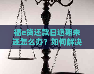 福e贷还款日逾期未还怎么办？如何解决这个问题？