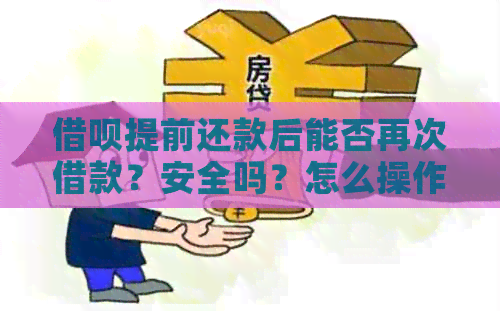 借呗提前还款后能否再次借款？安全吗？怎么操作？