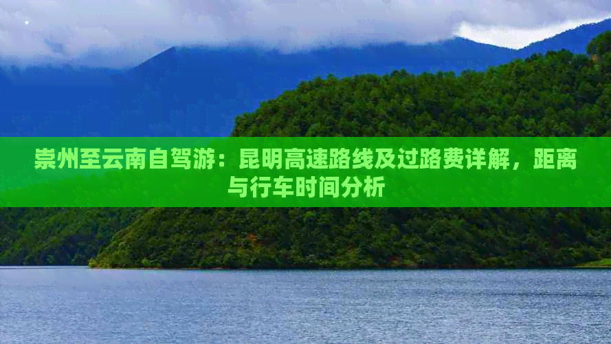 崇州至云南自驾游：昆明高速路线及过路费详解，距离与行车时间分析