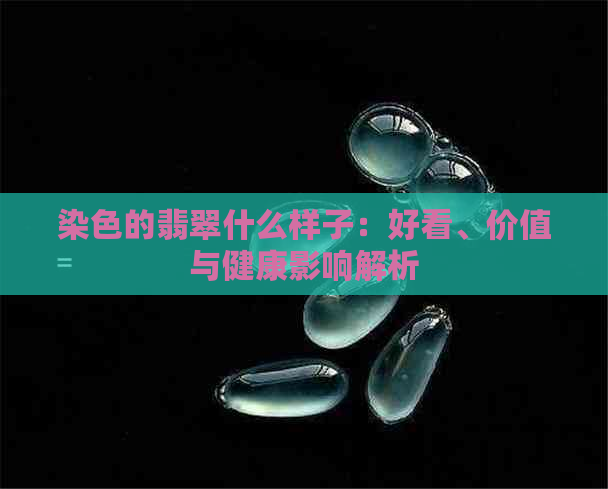 染色的翡翠什么样子：好看、价值与健康影响解析