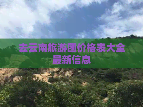 去云南旅游团价格表大全最新信息