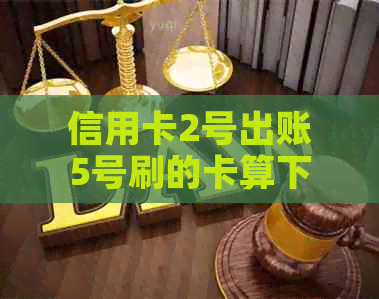 信用卡2号出账5号刷的卡算下月还款吗？为什么出现不能使用的情况？