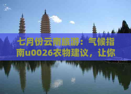 七月份云南旅游：气候指南u0026衣物建议，让你的旅行更合适