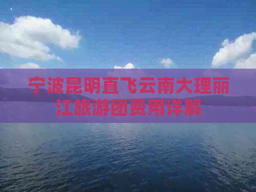 宁波昆明直飞云南大理丽江旅游团费用详解