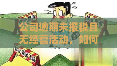 公司逾期未报税且无经营活动，如何解决相关问题并避免法律风险？