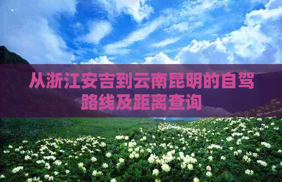 从浙江安吉到云南昆明的自驾路线及距离查询