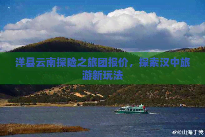 洋县云南探险之旅团报价，探索汉中旅游新玩法