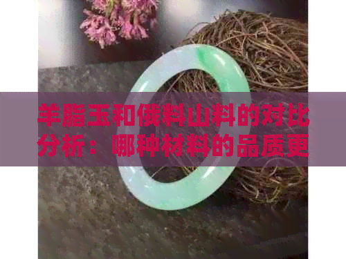 羊脂玉和俄料山料的对比分析：哪种材料的品质更优？