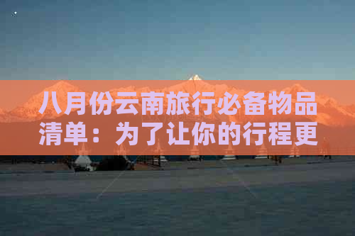 八月份云南旅行必备物品清单：为了让你的行程更顺利！