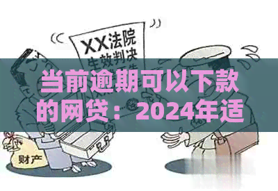 当前逾期可以下款的网贷：2024年适用，请查收！