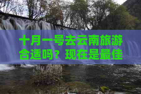 十月一号去云南旅游合适吗？现在是更佳旅行时间吗？需要准备什么？