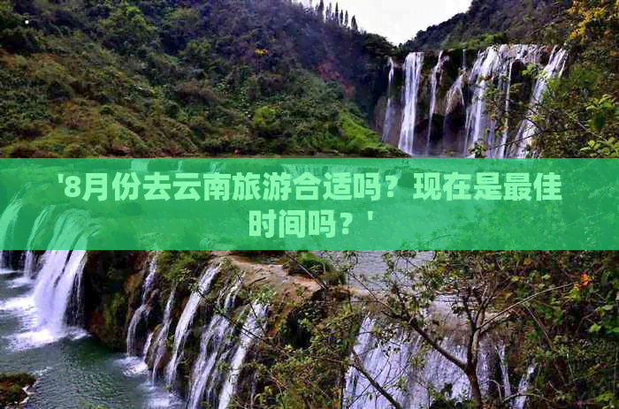 '8月份去云南旅游合适吗？现在是更佳时间吗？'