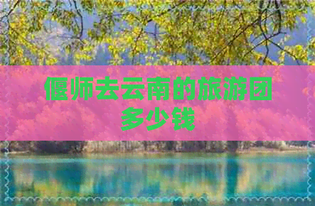 偃师去云南的旅游团多少钱