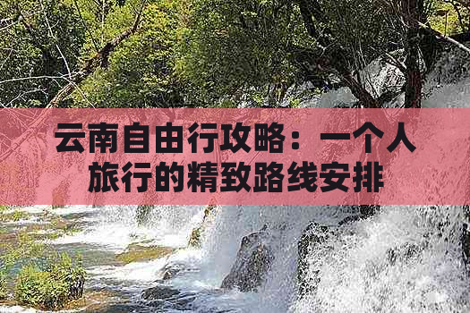 云南自由行攻略：一个人旅行的精致路线安排