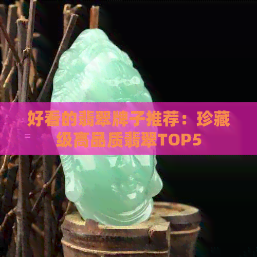 好看的翡翠牌子推荐：珍藏级高品质翡翠TOP5