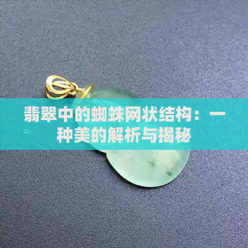 翡翠中的蜘蛛网状结构：一种美的解析与揭秘