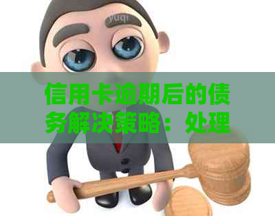 信用卡逾期后的债务解决策略：处理方法与应对建议