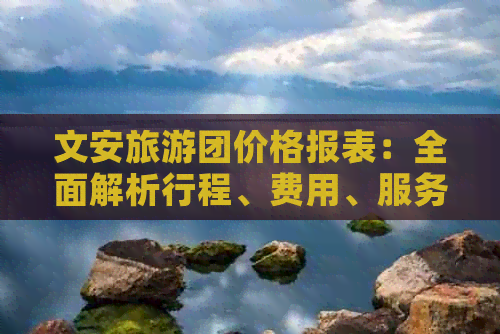 文安旅游团价格报表：全面解析行程、费用、服务详情，助您轻松规划完美旅行