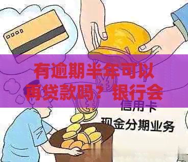 有逾期半年可以再贷款吗？银行会接受逾期半年的贷款申请吗？