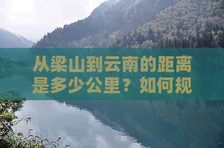 从梁山到云南的距离是多少公里？如何规划更佳路线？