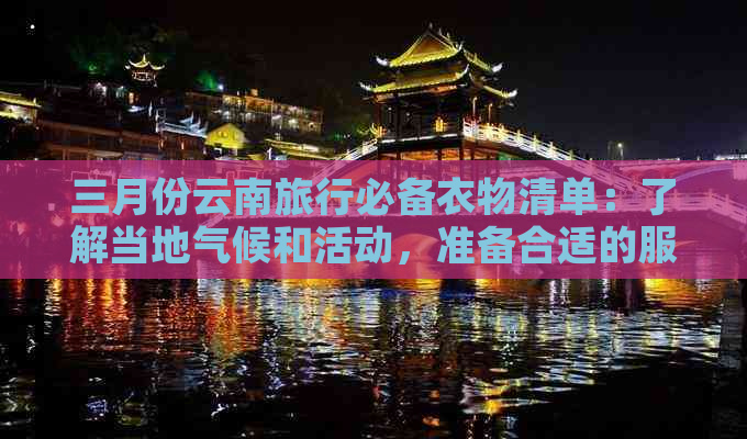 三月份云南旅行必备衣物清单：了解当地气候和活动，准备合适的服装搭配