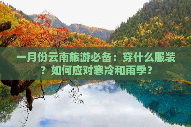 一月份云南旅游必备：穿什么服装？如何应对寒冷和雨季？