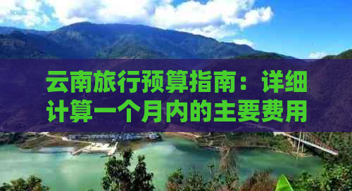 云南旅行预算指南：详细计算一个月内的主要费用及注意事项