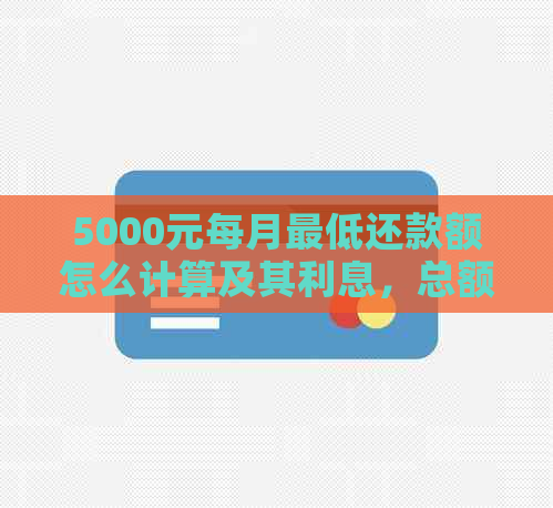 5000元每月更低还款额怎么计算及其利息，总额度是多少？