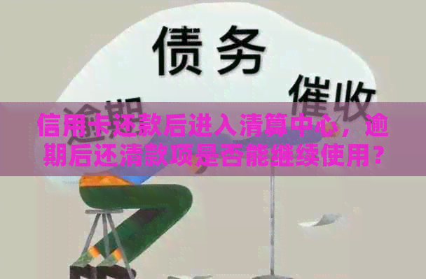 信用卡还款后进入清算中心，逾期后还清款项是否能继续使用？