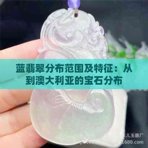 蓝翡翠分布范围及特征：从到澳大利亚的宝石分布