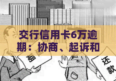 交行信用卡6万逾期：协商、起诉和解决办法及利息详解