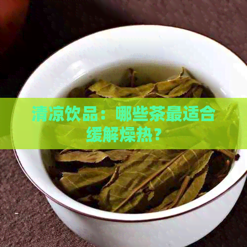 清凉饮品：哪些茶最适合缓解燥热？