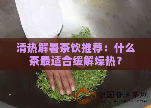 清热解暑茶饮推荐：什么茶最适合缓解燥热？