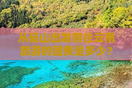 从砀山出发前往云南旅游的团费是多少？包括交通、住宿和景点门票等费用