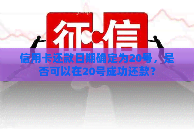 信用卡还款日期确定为20号，是否可以在20号成功还款？