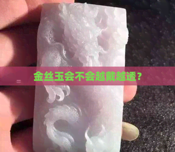 金丝玉会不会越戴越透？