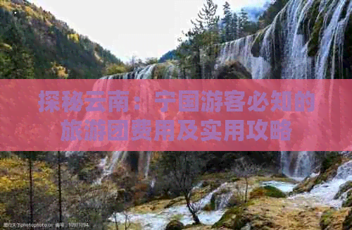 探秘云南：宁国游客必知的旅游团费用及实用攻略