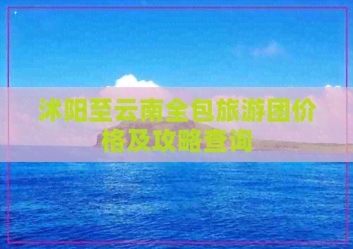 沭阳至云南全包旅游团价格及攻略查询