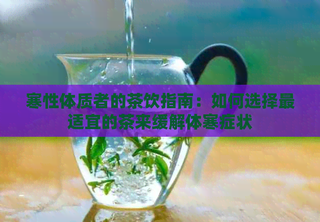 寒性体质者的茶饮指南：如何选择最适宜的茶来缓解体寒症状