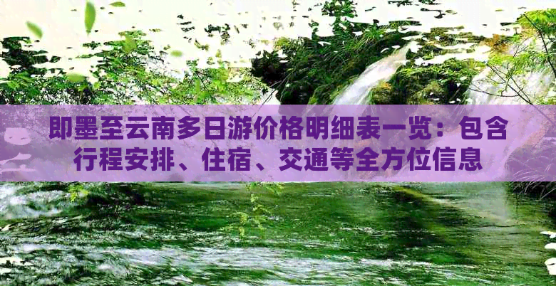 即墨至云南多日游价格明细表一览：包含行程安排、住宿、交通等全方位信息