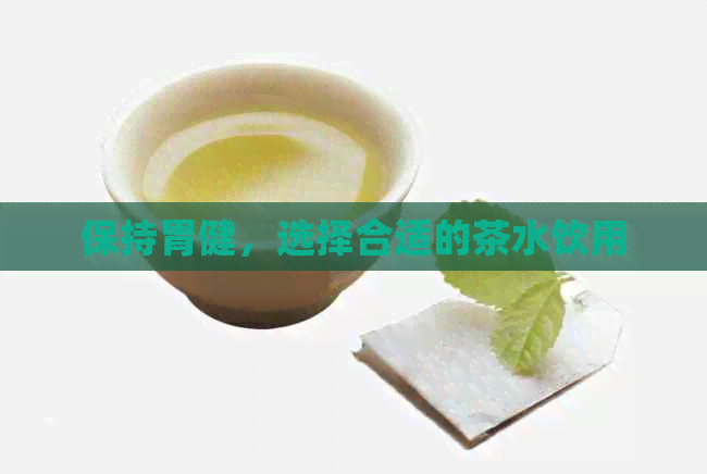 保持胃健，选择合适的茶水饮用