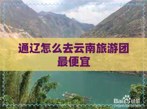 通辽怎么去云南旅游团更便宜