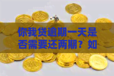 你我贷逾期一天是否需要还两期？如何解决这个问题？