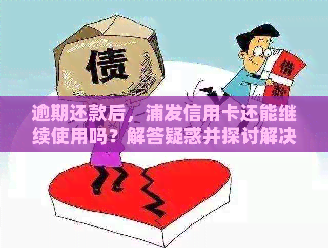 逾期还款后，浦发信用卡还能继续使用吗？解答疑惑并探讨解决方法